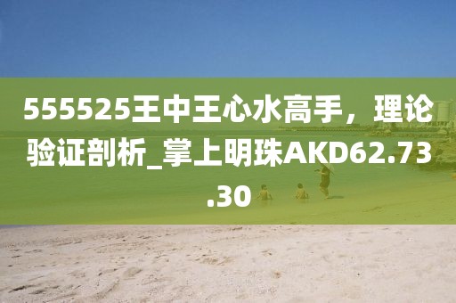 555525王中王心水高手，理论验证剖析_掌上明珠AKD62.73.30