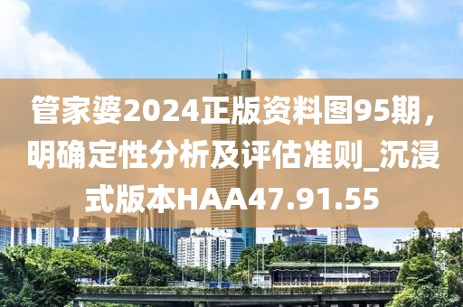 管家婆2024正版资料图95期，明确定性分析及评估准则_沉浸式版本HAA47.91.55