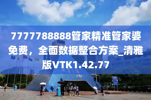 7777788888管家精准管家婆免费，全面数据整合方案_清雅版VTK1.42.77