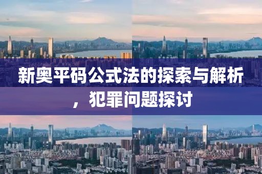 新奥平码公式法的探索与解析，犯罪问题探讨