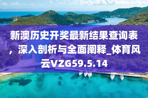 新澳历史开奖最新结果查询表，深入剖析与全面阐释_体育风云VZG59.5.14