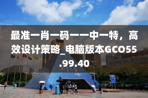 最准一肖一码一一中一特，高效设计策略_电脑版本GCO55.99.40
