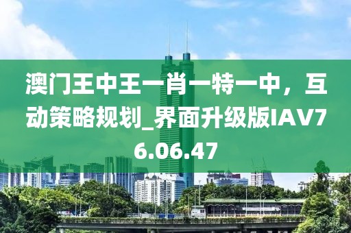 澳门王中王一肖一特一中，互动策略规划_界面升级版IAV76.06.47