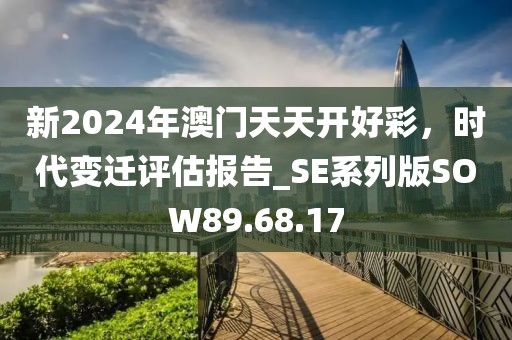 新2024年澳门天天开好彩，时代变迁评估报告_SE系列版SOW89.68.17