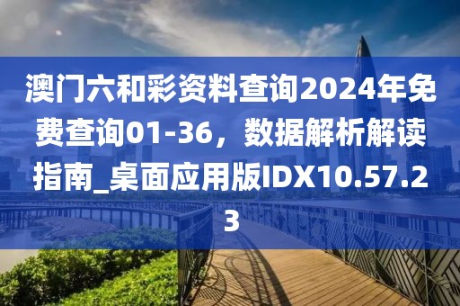 澳门六和彩资料查询2024年免费查询01-36，数据解析解读指南_桌面应用版IDX10.57.23