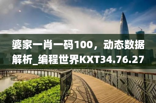 婆家一肖一码100，动态数据解析_编程世界KXT34.76.27