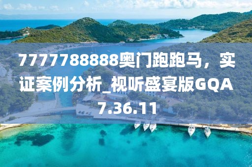 7777788888奥门跑跑马，实证案例分析_视听盛宴版GQA7.36.11