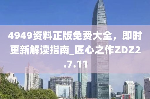 4949资料正版免费大全，即时更新解读指南_匠心之作ZDZ2.7.11