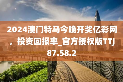 2024澳门特马今晚开奖亿彩网，投资回报率_官方授权版TTJ87.58.2