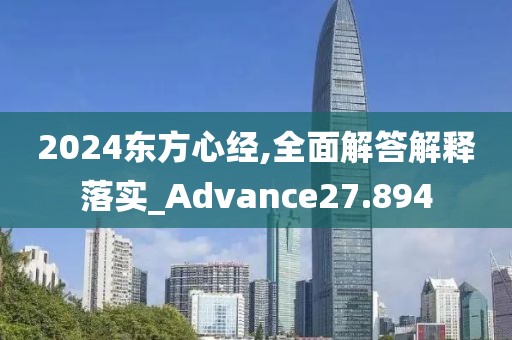 2024东方心经,全面解答解释落实_Advance27.894