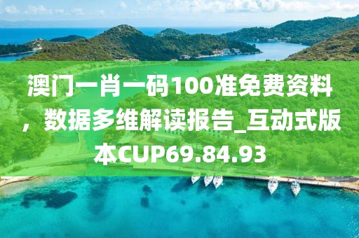 澳门一肖一码100准免费资料，数据多维解读报告_互动式版本CUP69.84.93
