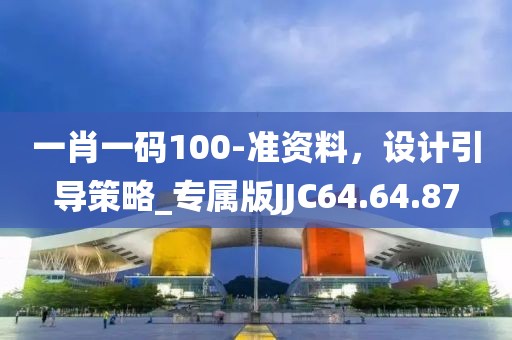 一肖一码100-准资料，设计引导策略_专属版JJC64.64.87