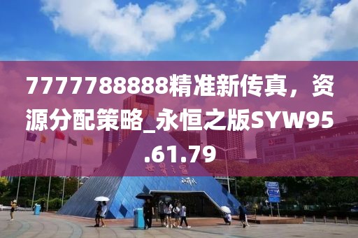 7777788888精准新传真，资源分配策略_永恒之版SYW95.61.79