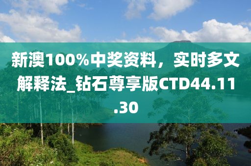 新澳100%中奖资料，实时多文解释法_钻石尊享版CTD44.11.30