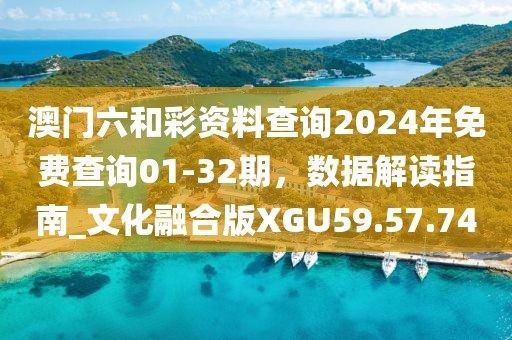 澳门六和彩资料查询2024年免费查询01-32期，数据解读指南_文化融合版XGU59.57.74