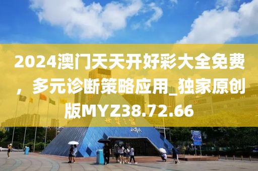 2024澳门天天开好彩大全免费，多元诊断策略应用_独家原创版MYZ38.72.66