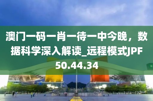澳门一码一肖一待一中今晚，数据科学深入解读_远程模式JPF50.44.34