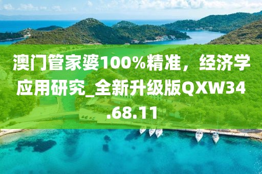 澳门管家婆100%精准，经济学应用研究_全新升级版QXW34.68.11