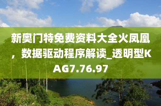 新奥门特免费资料大全火凤凰，数据驱动程序解读_透明型KAG7.76.97