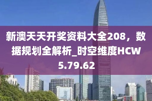 新澳天天开奖资料大全208，数据规划全解析_时空维度HCW5.79.62