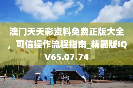 澳门天天彩资料免费正版大全，可信操作流程指南_精简版IQV65.07.74