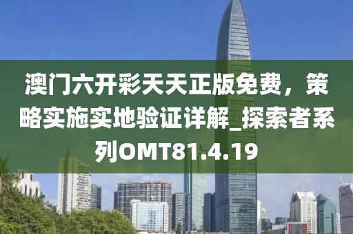 澳门六开彩天天正版免费，策略实施实地验证详解_探索者系列OMT81.4.19