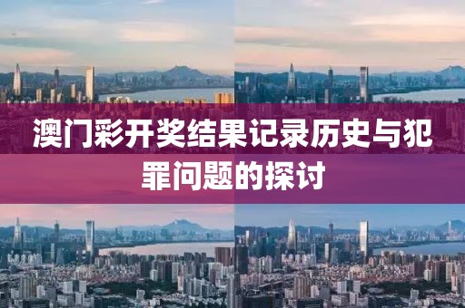 澳门彩开奖结果记录历史与犯罪问题的探讨