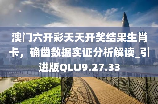 澳门六开彩天天开奖结果生肖卡，确凿数据实证分析解读_引进版QLU9.27.33