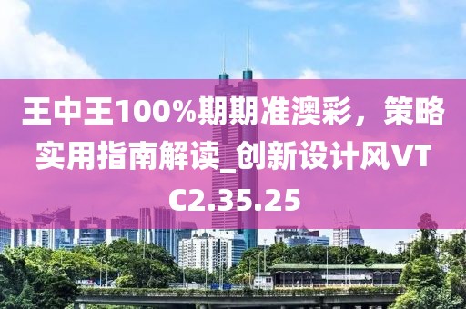 王中王100%期期准澳彩，策略实用指南解读_创新设计风VTC2.35.25
