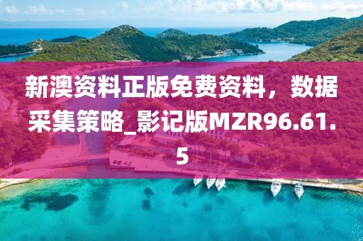 新澳资料正版免费资料，数据采集策略_影记版MZR96.61.5