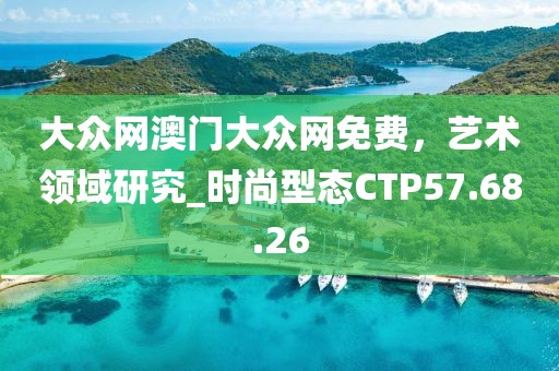 大众网澳门大众网免费，艺术领域研究_时尚型态CTP57.68.26