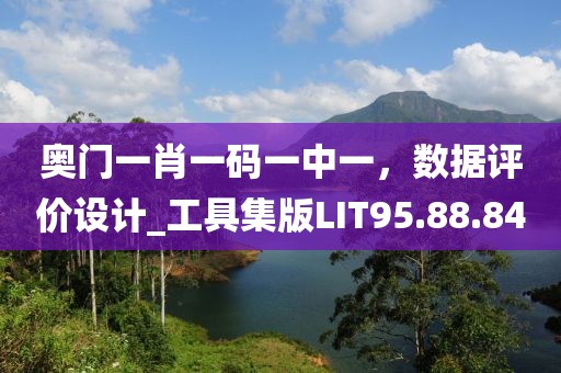 奥门一肖一码一中一，数据评价设计_工具集版LIT95.88.84