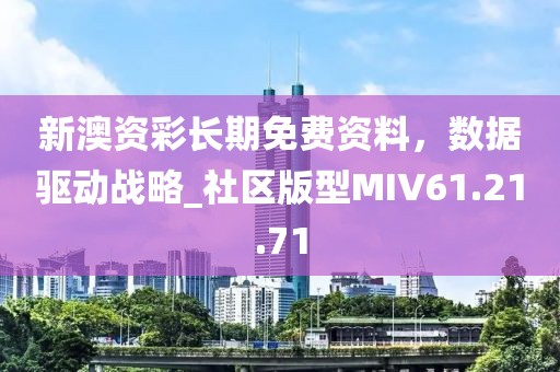 新澳资彩长期免费资料，数据驱动战略_社区版型MIV61.21.71
