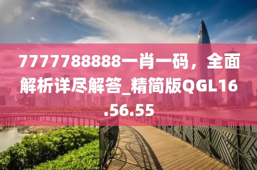 7777788888一肖一码，全面解析详尽解答_精简版QGL16.56.55