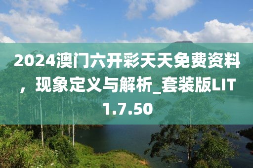 2024澳门六开彩天天免费资料，现象定义与解析_套装版LIT1.7.50