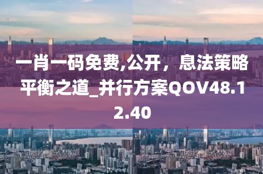 一肖一码免费,公开，息法策略平衡之道_并行方案QOV48.12.40