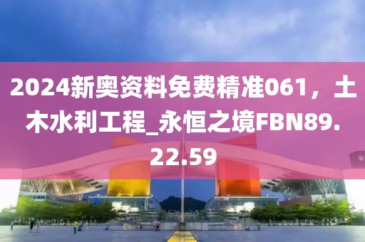 2024新奥资料免费精准061，土木水利工程_永恒之境FBN89.22.59