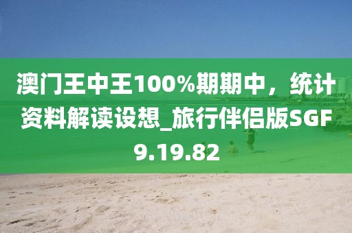 澳门王中王100%期期中，统计资料解读设想_旅行伴侣版SGF9.19.82