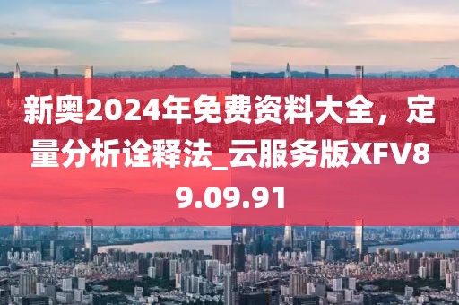 新奥2024年免费资料大全，定量分析诠释法_云服务版XFV89.09.91