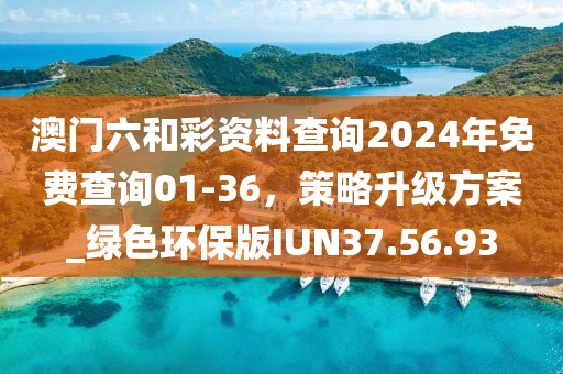 澳门六和彩资料查询2024年免费查询01-36，策略升级方案_绿色环保版IUN37.56.93