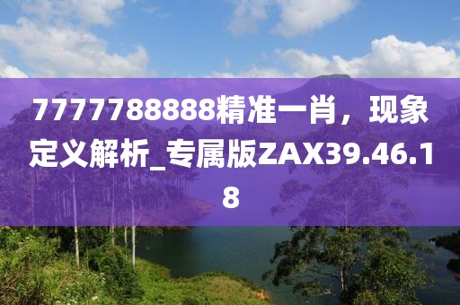 7777788888精准一肖，现象定义解析_专属版ZAX39.46.18