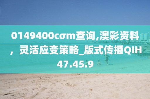 0149400cσm查询,澳彩资料，灵活应变策略_版式传播QIH47.45.9