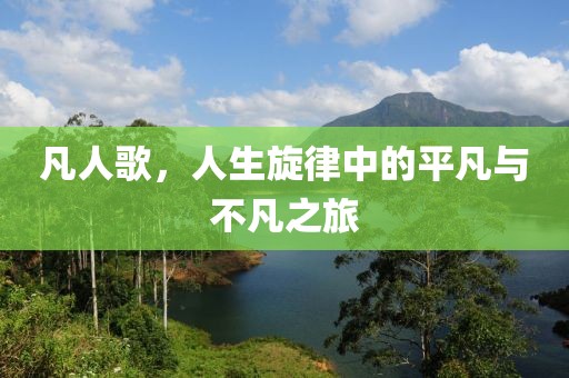 凡人歌，人生旋律中的平凡与不凡之旅