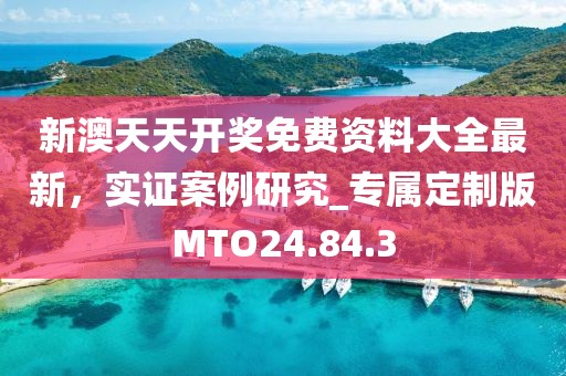 新澳天天开奖免费资料大全最新，实证案例研究_专属定制版MTO24.84.3