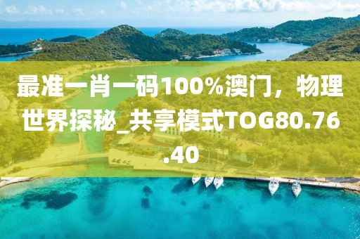 最准一肖一码100%澳门，物理世界探秘_共享模式TOG80.76.40