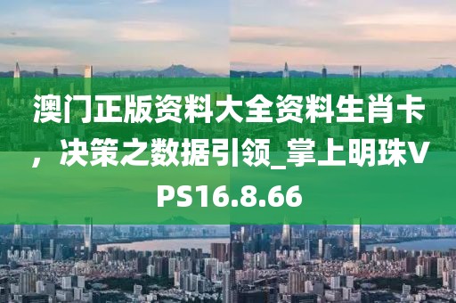 澳门正版资料大全资料生肖卡，决策之数据引领_掌上明珠VPS16.8.66
