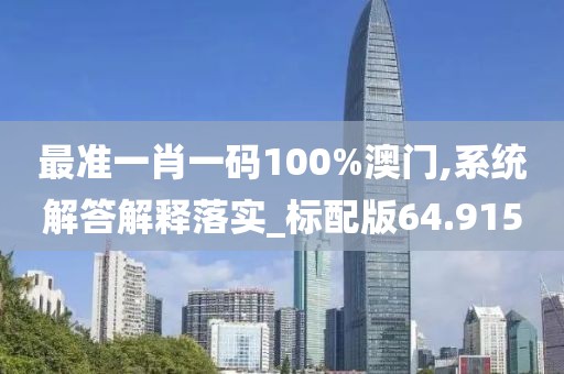 最准一肖一码100%澳门,系统解答解释落实_标配版64.915