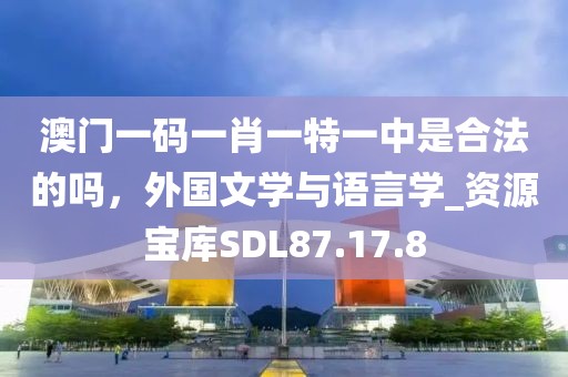 澳门一码一肖一特一中是合法的吗，外国文学与语言学_资源宝库SDL87.17.8
