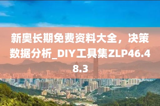 新奥长期免费资料大全，决策数据分析_DIY工具集ZLP46.48.3