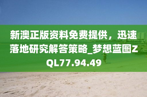 新澳正版资料免费提供，迅速落地研究解答策略_梦想蓝图ZQL77.94.49